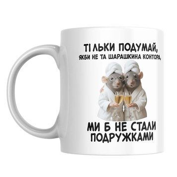 Чашка з принтом "Тільки подумай, якби не та шарашкіна контора, ми б не стали подружками" с101 фото